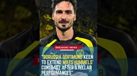 Borussia Dortmund Keen to Extend Mats Hummels&#39; Contract After Stellar Performances#ShortsFootballNew