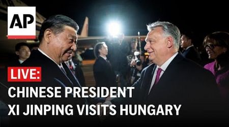 LIVE: Chinese President Xi Jinping visits Hungary