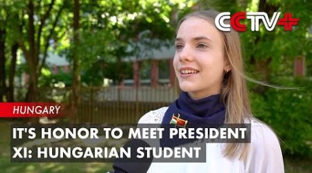 It&#39;s Honor to Meet President Xi: Hungarian Student