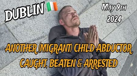 Another Migrant Child Abductor Caught &amp; Arrested In Dublin Ireland