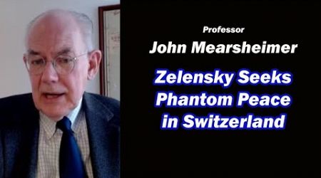 John Mearsheimer: Zelensky Seeks Phantom Peace in Switzerland
