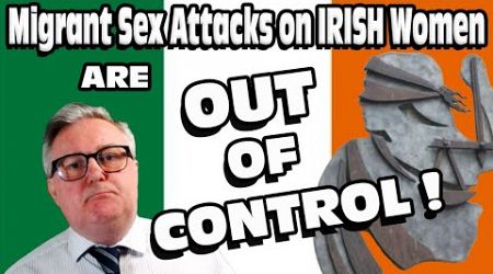 MIGRANT Sex Attacks on IRISH Women OUT OF CONTROL !