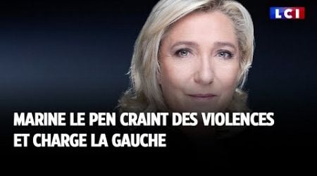 Marine Le Pen craint des violences et charge la gauche