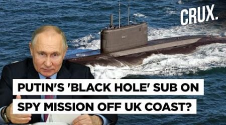 Russian Attack Subs Reached As Far As Irish Sea Amid War In Ukraine As Putin Shows Naval Reach To UK