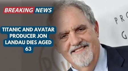 Titanic and Avatar producer Jon Landau dies aged 63
