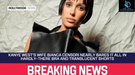 Kanye West&#39;s Wife Bianca Censori Nearly Bares It All in Hardly There Bra and Translucent Shorts