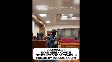 Russia sentences US journalist Evan Gershkovich to 16 years after brief trial