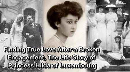 Finding True Love After a Broken Engagement, The Life Story of Princess Hilda of Luxembourg
