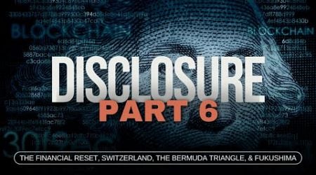 Disclosure (Part 6) | The Financial Reset, Switzerland, The Bermuda Triangle, &amp; Fukushima