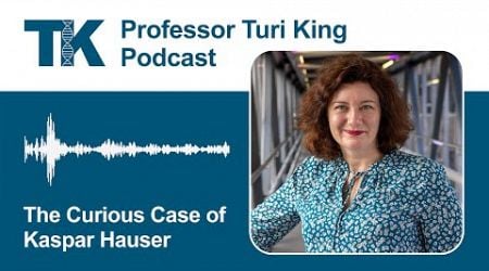 The Curious Case of Kaspar Hauser - Professor Turi King