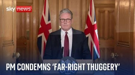 UK riots: Sir Keir Starmer condemns &#39;far-right thuggery&#39;