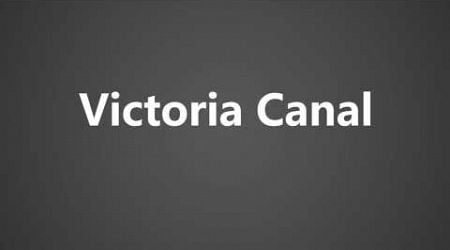 How To Pronounce Victoria Canal