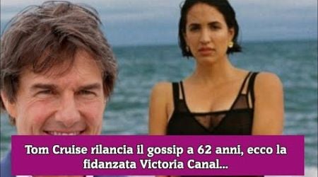 Tom Cruise rilancia il gossip a 62 anni, ecco la fidanzata Victoria Canal