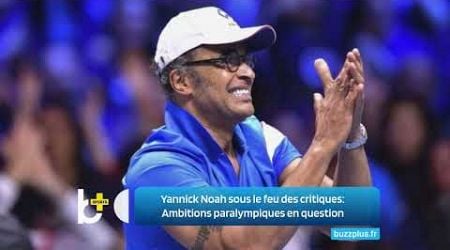 Yannick Noah sous le feu des critiques: Ambitions paralympiques en question