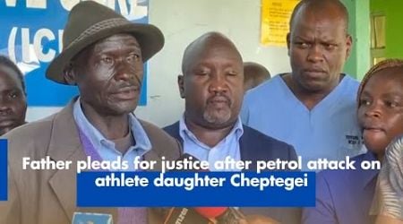 Father pleads for justice after petrol attack on athlete daughter Cheptegei