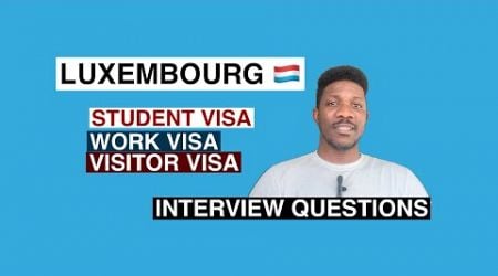 Luxembourg Student, Work and Visitor Visa Interview Questions