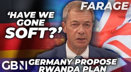 Germany Rwanda plan: Nigel Farage senses &#39;BIG&#39; shift in Europe but questions &#39;SOFT&#39; Britain