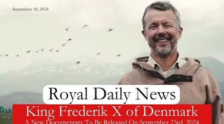 King Frederik X of Denmark: A New Documentary Set To Premiere on September 23rd! And More #RoyalNews