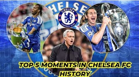 Top 5 Greatest Moments in Chelsea FC History | Champions League, Premier League, &amp; More!