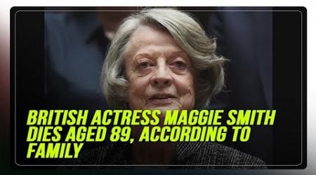 British actress Maggie Smith dies aged 89, according to family