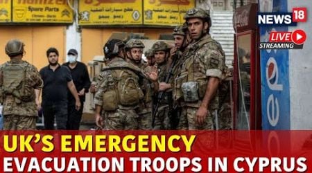 Israel Lebanon War | Seven Hundred Troops Sent To Cyprus To Evacuate Britons From Lebanon | N18G