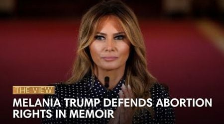 Melania Trump Defends Abortion Rights In Memoir | The View