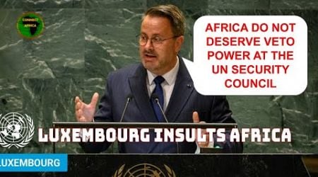 TINY LUXEMBOURG SAYS TO AFRICA, &quot;YOU DON&#39;T DESERVE VETO POWER AT UNSC&quot;