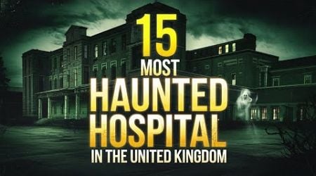 15 Most Haunted Hospitals in the United Kingdom | Terrifying Ghost Stories You Can&#39;t Miss!