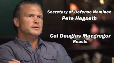 Sec of Defense nominee Pete Hegseth / Col Douglas Macgregor Reacts