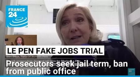 French prosecutors seek jail term, public office ban for Marine Le Pen in fake jobs trial