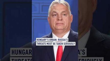 Hungary&#39;s Orban: Russia&#39;s Threats Must Be Taken Seriously