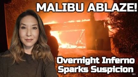 MALIBU ABLAZE Overnight Inferno Sparks Suspicion!