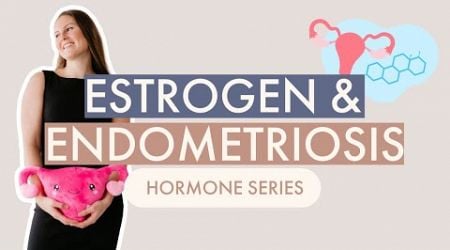 Estrogen &amp; Endometriosis | Hormone Series