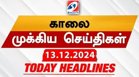 Today&#39;s Headlines| 13 DEC 2024 | Morning Headlines | Update News | Latest Headlines | Sathiyam TV