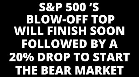 The S&amp;P 500 Blow-Off Will Finish Soon- New SPX ATHs Coming Followed by a 20% Stock Market CRASH