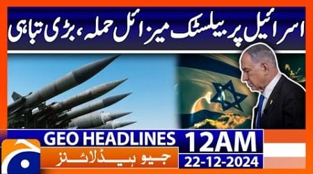 Ballistic missile attack on Israel, major destruction | Geo News 12 AM Headlines (22 Dec 24)