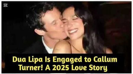 Dua Lipa Is Engaged to Callum Turner! A 2025 Love Story