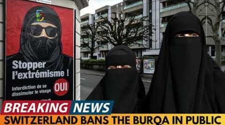 BREAKING NEWS: SWITZERLAND BANS THE BURQA IN PUBLIC PLACES