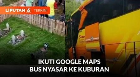 Salah Ikuti Google Maps, Bus Pembawa Rombongan Wisatawan Nyasar Ke Pemakaman | Liputan 6