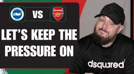 Let&#39;s Keep The Pressure On | Brighton v Arsenal | Match Preview