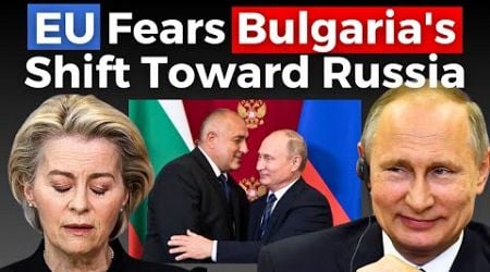 EU in Panic as Bulgaria comes closer to russia, Challenging EU Policies