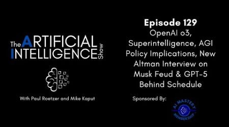 Ep.# 129: OpenAI o3, Superintelligence, AGI Policy Implications, Altman on Musk Feud &amp; GPT-5 Delay