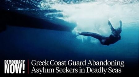 &quot;Dead Calm&quot;: BBC Film on Greek Coast Guard Abandoning Asylum Seekers at Sea Amid European Crackdown