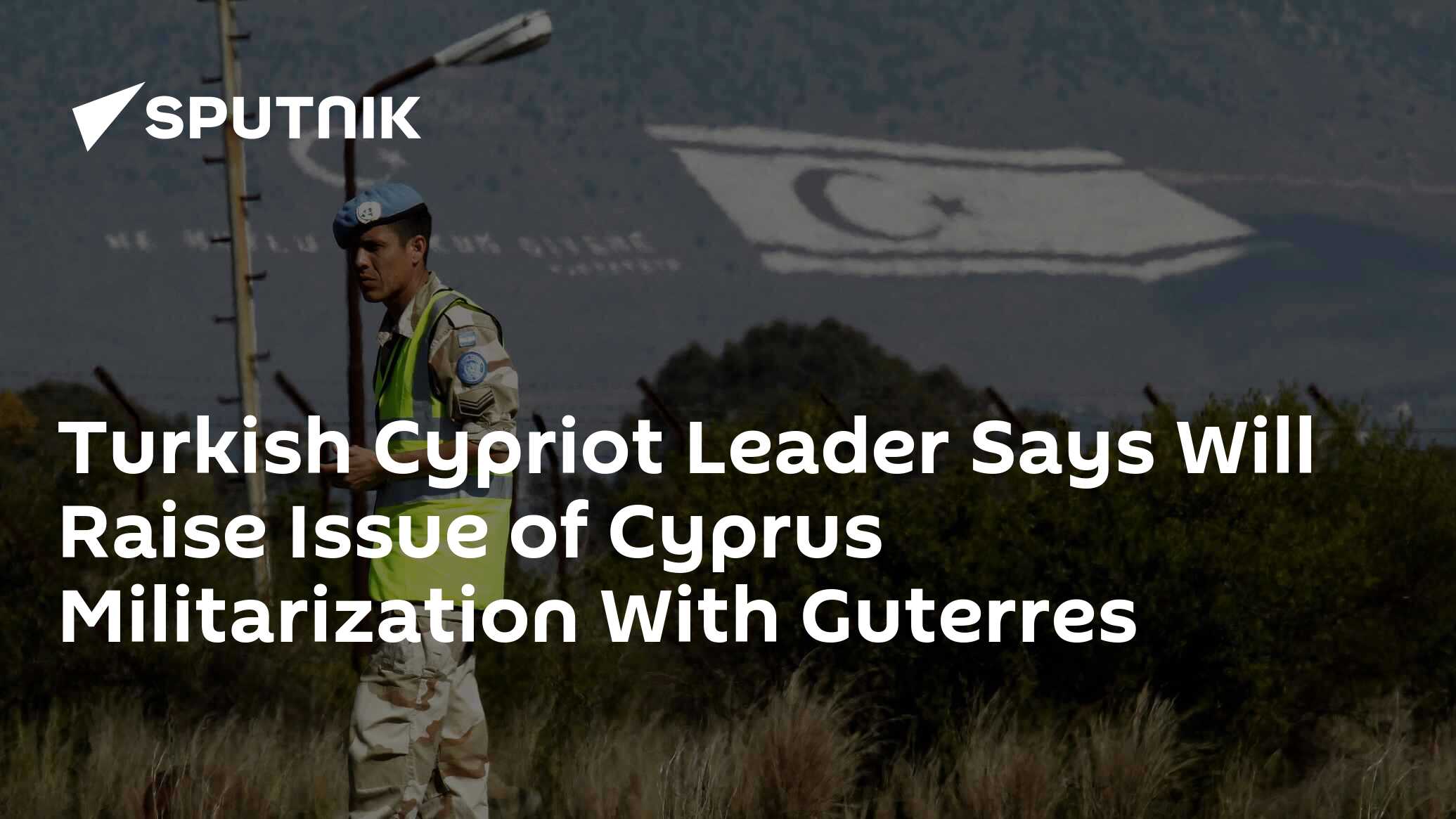 Turkish Cypriot Leader Says Will Raise Issue of Cyprus Militarization With Guterres