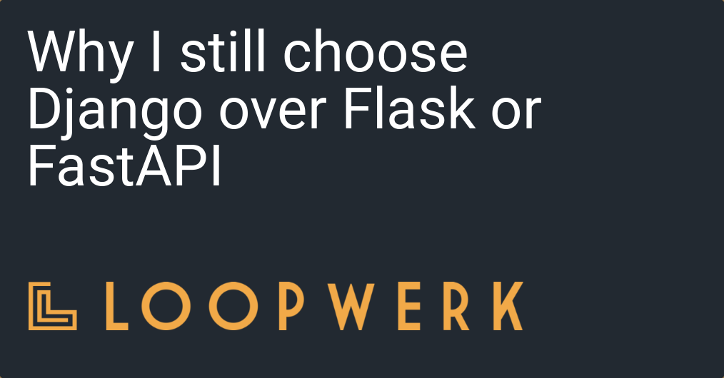 Why I still choose Django over Flask or FastAPI