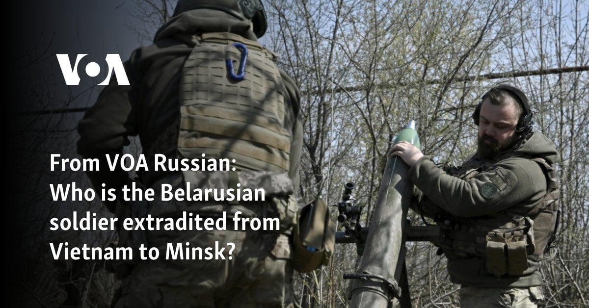 From VOA Russian: Who is the Belarusian soldier extradited from Vietnam to Minsk?